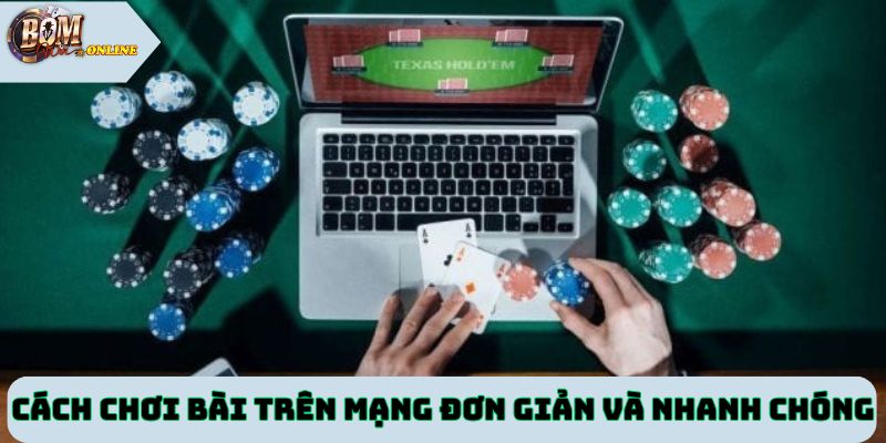 Cách chơi bài trên mạng đơn giản và nhanh chóng