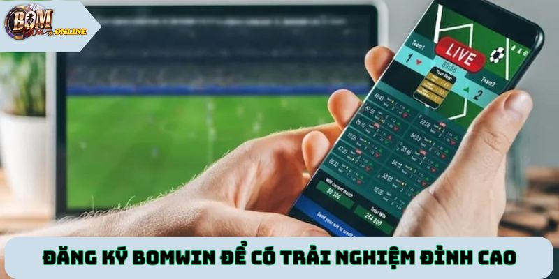 Đăng ký tài khoản Bomwin để có trải nghiệm đỉnh cao