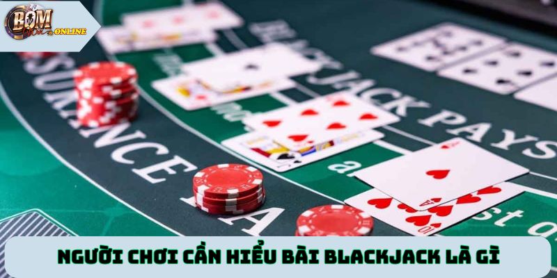 Người chơi cần hiểu Bài blackjack là gì