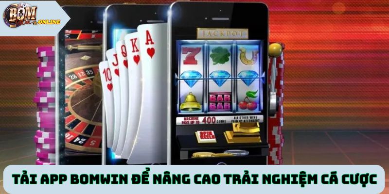 Tải app Bomwin để nâng cao trải nghiệm cá cược