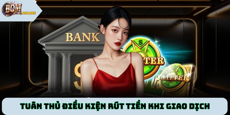Tuân thủ điều kiện rút tiền Bomwin khi thực hiện giao dịch