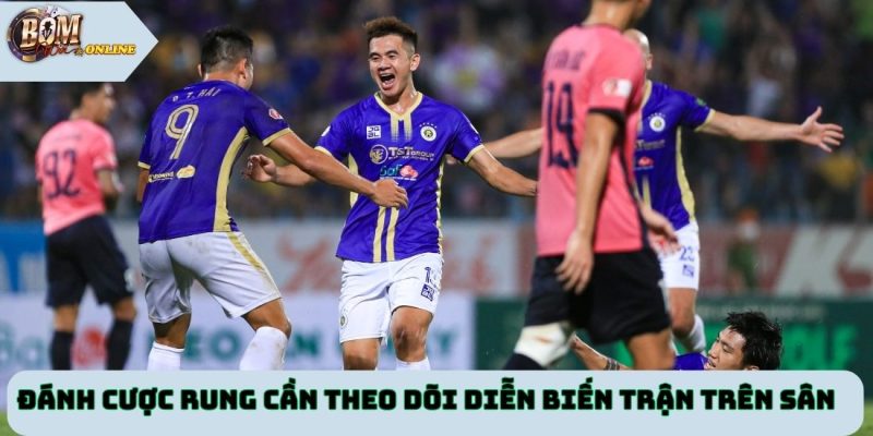 Đánh cược rung cần theo dõi diễn biến trận trên sân