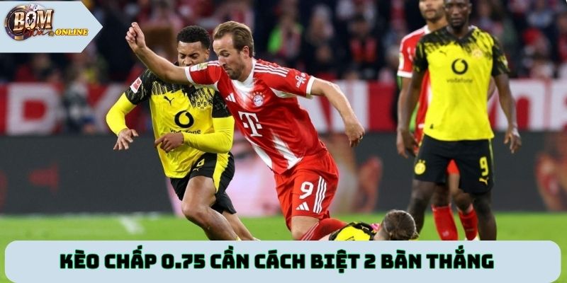 Kèo chấp 0.75 cần cách biệt 2 bàn thắng