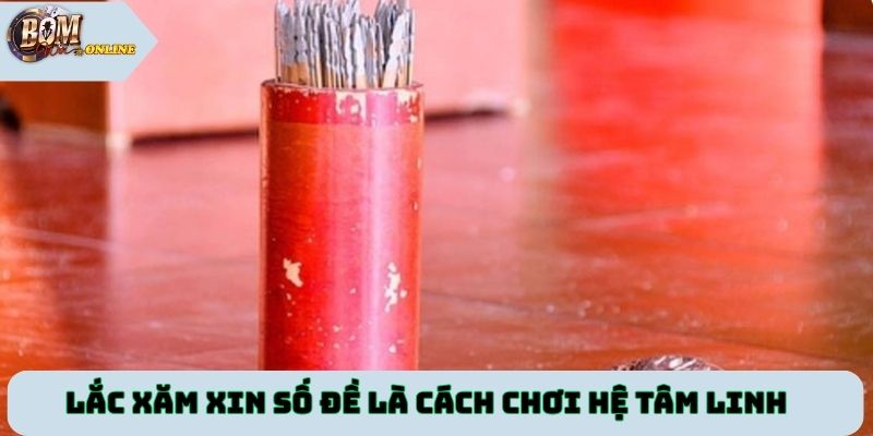 Lắc xăm xin số đề là cách chơi hệ tâm linh