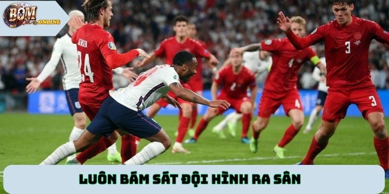 Luôn bám sát đội hình ra sân